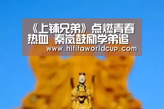 《上铺兄弟》点燃青春热血 秦岚鼓励学弟追学姐【世界杯下注官网】(图4) 世界杯下注